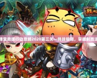 彈彈堂救援行動攻略2020第三關—挑戰(zhàn)極限，掌握制勝法則