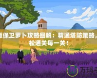 新版保衛(wèi)蘿卜攻略圖解：精通塔防策略，輕松通關(guān)每一關(guān)！