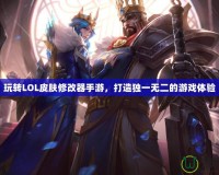 玩轉(zhuǎn)LOL皮膚修改器手游，打造獨一無二的游戲體驗