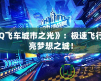 《QQ飛車城市之光》：極速飛行，點(diǎn)亮夢想之城！