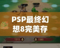 PSP最終幻想8完美存檔下載：帶你重溫經(jīng)典，暢享無盡冒險(xiǎn)