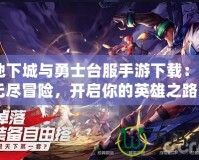 《地下城與勇士臺(tái)服手游下載：暢享無(wú)盡冒險(xiǎn)，開(kāi)啟你的英雄之路》