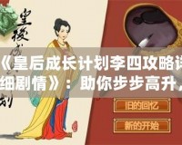 《皇后成長(zhǎng)計(jì)劃李四攻略詳細(xì)劇情》：助你步步高升，掌控宮廷權(quán)力的終極指南！