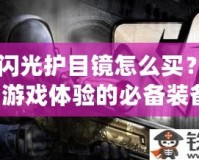 CF閃光護(hù)目鏡怎么買？提升游戲體驗(yàn)的必備裝備！