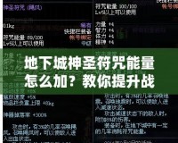 地下城神圣符咒能量怎么加？教你提升戰(zhàn)力的秘密技巧