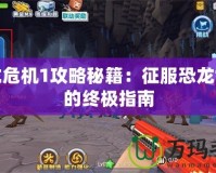 恐龍危機1攻略秘籍：征服恐龍世界的終極指南