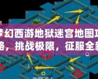 夢幻西游地獄迷宮地圖攻略，挑戰(zhàn)極限，征服全新副本