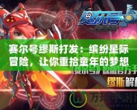 賽爾號繆斯打發(fā)：繽紛星際冒險，讓你重拾童年的夢想