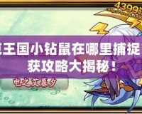 洛克王國小鉆鼠在哪里捕捉？捕獲攻略大揭秘！