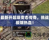 最新開超級(jí)變態(tài)傳奇，挑戰(zhàn)極限熱血！