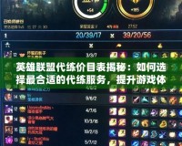 英雄聯(lián)盟代練價(jià)目表揭秘：如何選擇最合適的代練服務(wù)，提升游戲體驗(yàn)？
