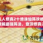 凡人修真2十絕誅仙陣攻略：破解最強陣法，登頂修真之路！