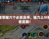 王者榮耀六個必買法師，強(qiáng)力上分的秘密武器！