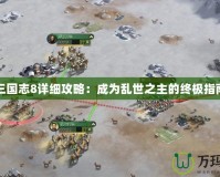 三國(guó)志8詳細(xì)攻略：成為亂世之主的終極指南