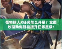 怪物獵人X任務(wù)怎么升星？全面攻略助你輕松提升任務(wù)星級(jí)！