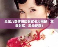 天龍八部懷舊版財富卡大揭秘！掌握財富，輕松逆襲！