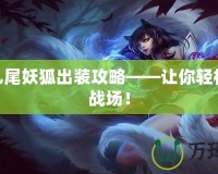 LOL九尾妖狐出裝攻略——讓你輕松掌控戰(zhàn)場(chǎng)！
