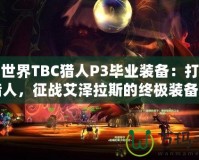 魔獸世界TBC獵人P3畢業(yè)裝備：打造最強(qiáng)獵人，征戰(zhàn)艾澤拉斯的終極裝備之路