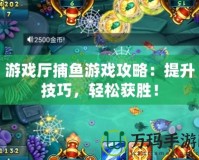 游戲廳捕魚游戲攻略：提升技巧，輕松獲勝！