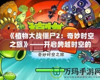 《植物大戰(zhàn)僵尸2：奇妙時(shí)空之旅》——開啟跨越時(shí)空的冒險(xiǎn)之門！