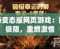 傳奇變態(tài)版網(wǎng)頁(yè)游戲：挑戰(zhàn)極限，重燃激情