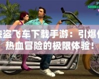 俠盜飛車下載手游：引爆你熱血冒險的極限體驗！