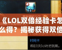 《LOL雙倍經(jīng)驗(yàn)卡怎么得？揭秘獲得雙倍經(jīng)驗(yàn)卡的途徑與技巧》