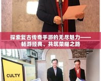 探索復古傳奇手游的無盡魅力——暢游經(jīng)典、共筑榮耀之路