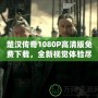楚漢傳奇1080P高清版免費下載，全新視覺體驗盡在此處！