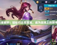 伽羅出裝解析：輕松打出高爆發(fā)，成為戰(zhàn)場上的射手之王！