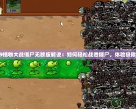 4399植物大戰(zhàn)僵尸無(wú)敵版解說(shuō)：如何輕松戰(zhàn)勝僵尸，體驗(yàn)極限挑戰(zhàn)
