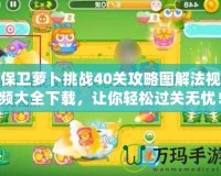 保衛(wèi)蘿卜挑戰(zhàn)40關攻略圖解法視頻大全下載，讓你輕松過關無憂！