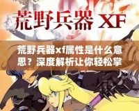 荒野兵器xf屬性是什么意思？深度解析讓你輕松掌握強(qiáng)力武器使用技巧！