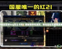 DNF物品復(fù)制bug怎么卡的？揭秘爆炸性漏洞，教你輕松實(shí)現(xiàn)資源暴漲！