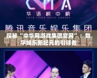 探秘“中華網(wǎng)游戲集團(tuán)官網(wǎng)”：數(shù)字娛樂(lè)新紀(jì)元的引領(lǐng)者