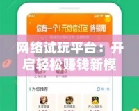 網(wǎng)絡(luò)試玩平臺(tái)：開(kāi)啟輕松賺錢新模式，體驗(yàn)無(wú)限樂(lè)趣