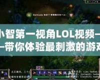小智第一視角LOL視頻——帶你體驗最刺激的游戲瞬間！