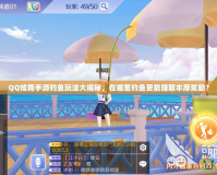 QQ炫舞手游釣魚玩法大揭秘，在哪里釣魚更能賺取豐厚獎勵？