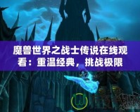 魔獸世界之戰(zhàn)士傳說(shuō)在線觀看：重溫經(jīng)典，挑戰(zhàn)極限