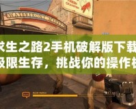 求生之路2手機(jī)破解版下載：極限生存，挑戰(zhàn)你的操作極限！