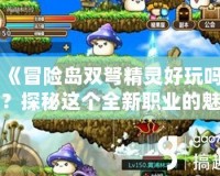 《冒險島雙弩精靈好玩嗎？探秘這個全新職業(yè)的魅力》
