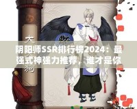 陰陽(yáng)師SSR排行榜2024：最強(qiáng)式神強(qiáng)力推薦，誰(shuí)才是你最值得擁有的伙伴？