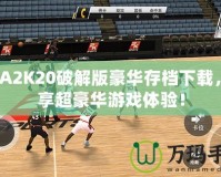 NBA2K20破解版豪華存檔下載，暢享超豪華游戲體驗(yàn)！