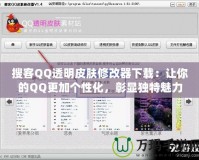 搜客QQ透明皮膚修改器下載：讓你的QQ更加個(gè)性化，彰顯獨(dú)特魅力