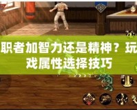 女圣職者加智力還是精神？玩轉(zhuǎn)游戲?qū)傩赃x擇技巧