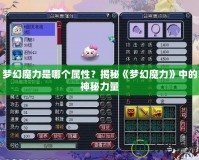 夢(mèng)幻魔力是哪個(gè)屬性？揭秘《夢(mèng)幻魔力》中的神秘力量