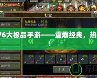 傳奇176大極品手游——重燃經(jīng)典，熱血再起！