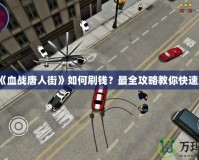 PSP《血戰(zhàn)唐人街》如何刷錢？最全攻略教你快速致富！