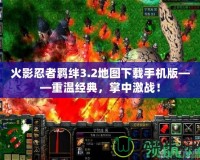 火影忍者羈絆3.2地圖下載手機(jī)版——重溫經(jīng)典，掌中激戰(zhàn)！