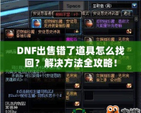 DNF出售錯了道具怎么找回？解決方法全攻略！